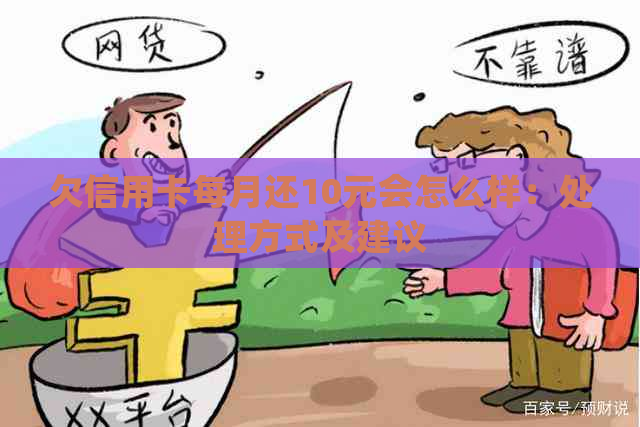 欠信用卡每月还10元会怎么样：处理方式及建议