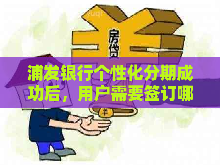 浦发银行个性化分期成功后，用户需要签订哪些协议及其注意事项？