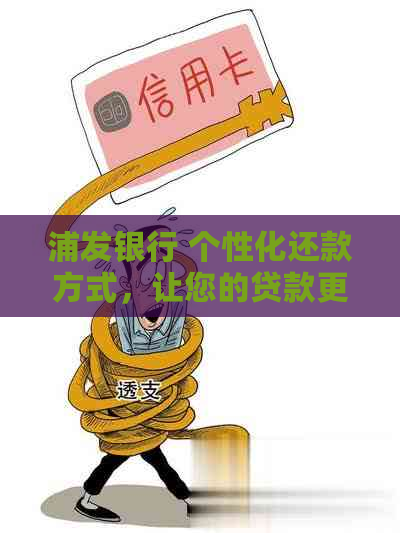 浦发银行 个性化还款方式，让您的贷款更轻松！