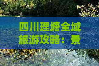 四川理塘全域旅游攻略：景点、美食、住宿、交通一站式指南