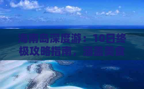 海南岛深度游：10日终极攻略指南，涵盖美食、住宿、景点全方位指南