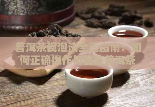 普洱茶碗泡法全面指南：如何正确操作与品鉴普洱茶