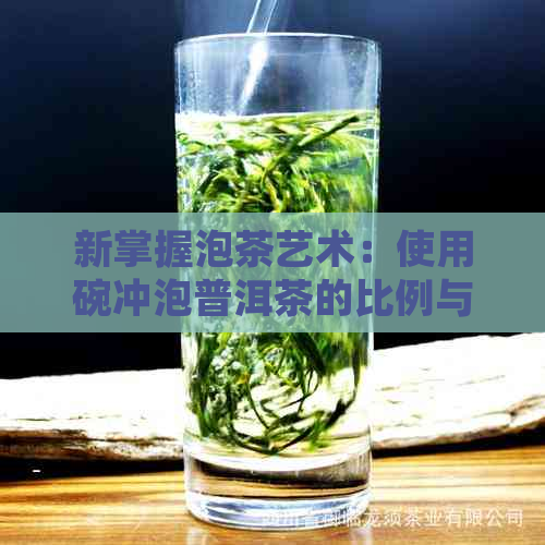 新掌握泡茶艺术：使用碗冲泡普洱茶的比例与技巧