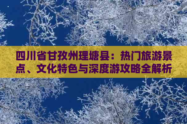 四川省甘孜州理塘县：热门旅游景点、文化特色与深度游攻略全解析