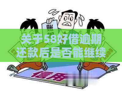 关于58好借逾期还款后是否能继续借款的全面解答：可能影响与解决方法