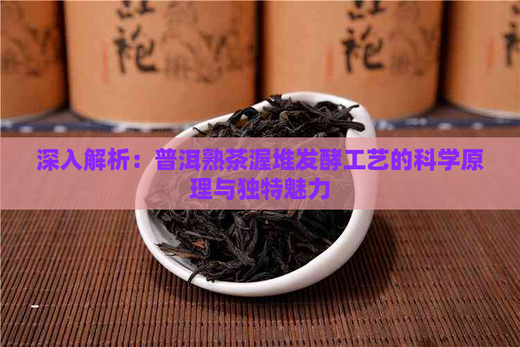 深入解析：普洱熟茶渥堆发酵工艺的科学原理与独特魅力