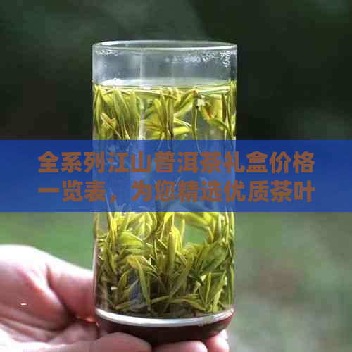 全系列江山普洱茶礼盒价格一览表，为您精选优质茶叶提供参考