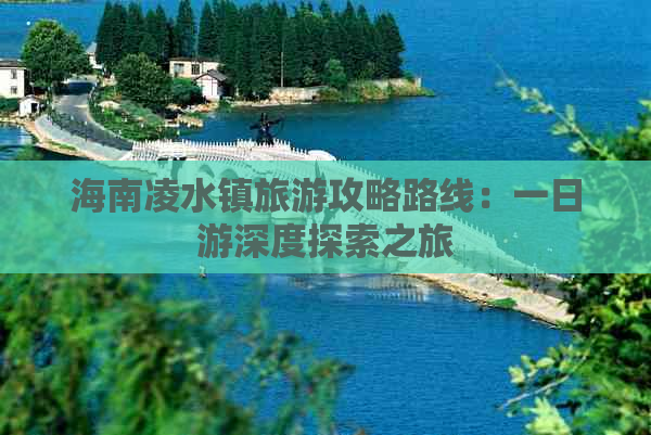 海南凌水镇旅游攻略路线：一日游深度探索之旅