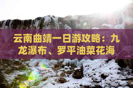 云南曲靖一日游攻略：九龙瀑布、罗平油菜花海与珠江风景区尽收眼底