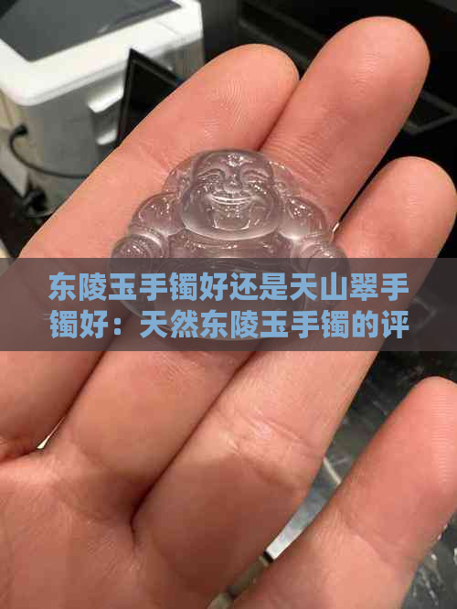 东陵玉手镯好还是天山翠手镯好：天然东陵玉手镯的评价与比较