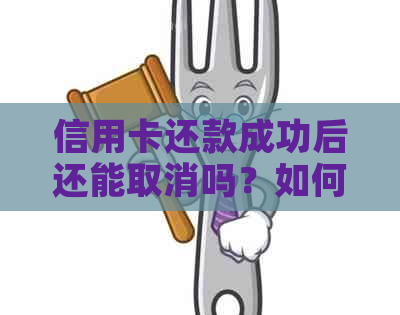 信用卡还款成功后还能取消吗？如何操作？