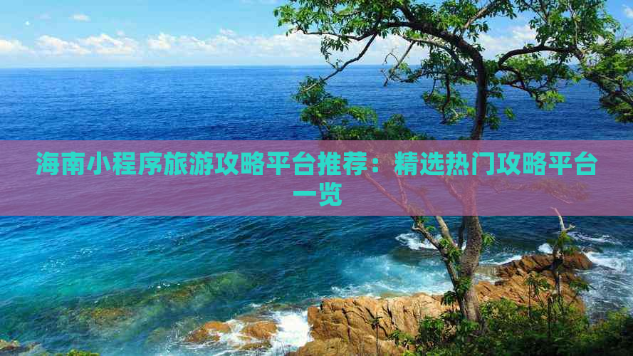 海南小程序旅游攻略平台推荐：精选热门攻略平台一览