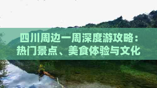 四川周边一周深度游攻略：热门景点、美食体验与文化探索全指南