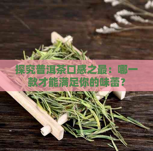 探究普洱茶口感之最：哪一款才能满足你的味蕾？