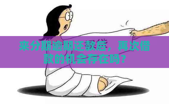 来分期逾期还款后，再次借款的机会存在吗？