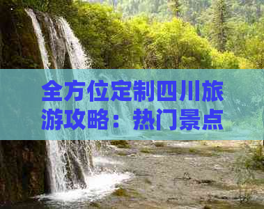 全方位定制四川旅游攻略：热门景点、特色体验、行程规划一站式指南