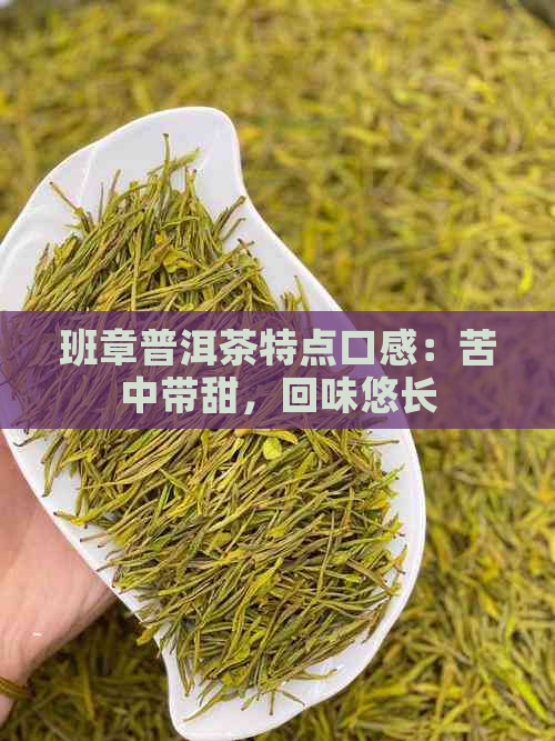 班章普洱茶特点口感：苦中带甜，回味悠长