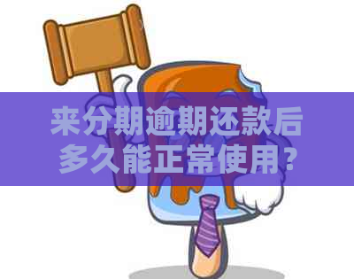 来分期逾期还款后多久能正常使用？逾期还清后额度恢复时间是多久？