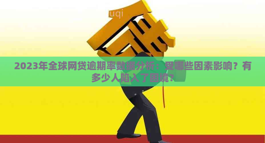 2023年全球网贷逾期率数据分析：受哪些因素影响？有多少人陷入了困境？