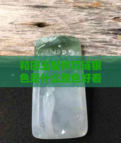 和田玉配件项链银色是什么颜色好看