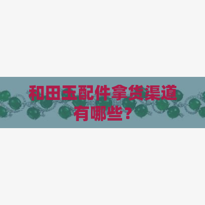 和田玉配件拿货渠道有哪些？