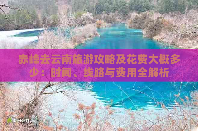 赤峰去云南旅游攻略及花费大概多少：时间、线路与费用全解析