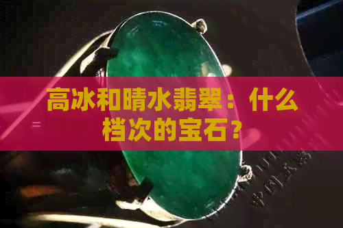 高冰和晴水翡翠：什么档次的宝石？