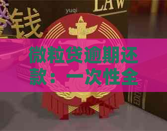 微粒贷逾期还款：一次性全额还清是否合法？安全性解析及真实性调查