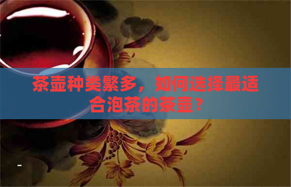 茶壶种类繁多，如何选择最适合泡茶的茶壶？