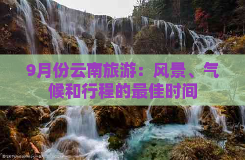 9月份云南旅游：风景、气候和行程的更佳时间