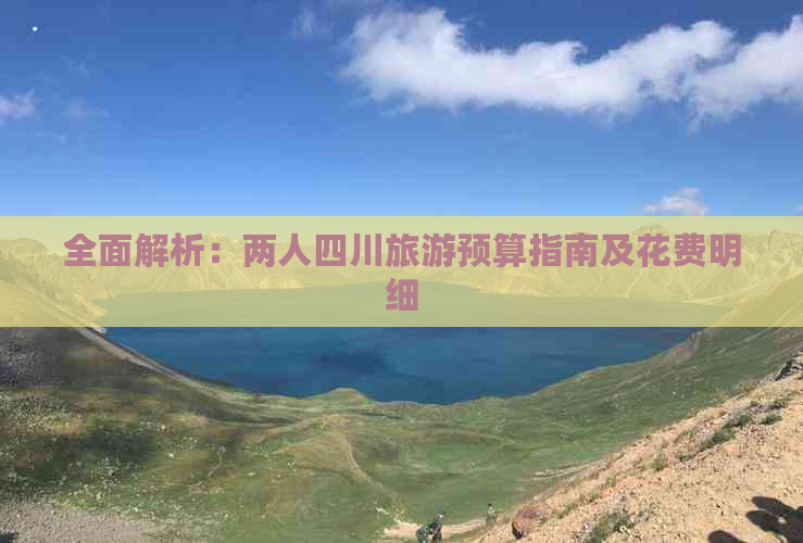 全面解析：两人四川旅游预算指南及花费明细