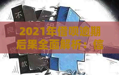 2021年借呗逾期后果全面解析：信用记录受损、罚息累积、方式多样化