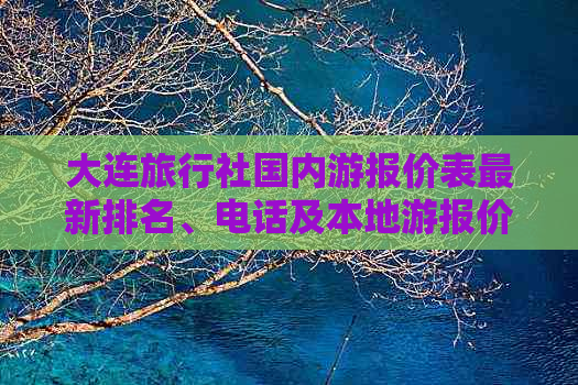 大连旅行社国内游报价表最新排名、电话及本地游报价信息