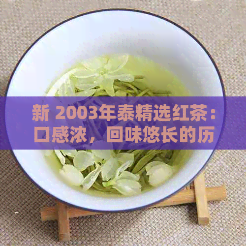 新 2003年泰精选红茶：口感浓，回味悠长的历佳品