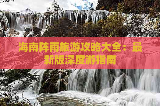 海南阵雨旅游攻略大全：最新版深度游指南