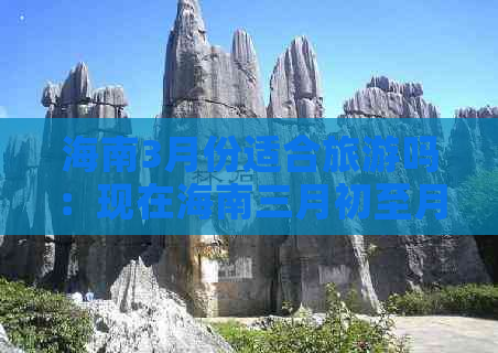 海南3月份适合旅游吗：现在海南三月初至月底旅游热不热，体验如何