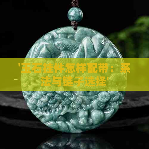 '玉石挂件怎样配带：系法与链子选择'