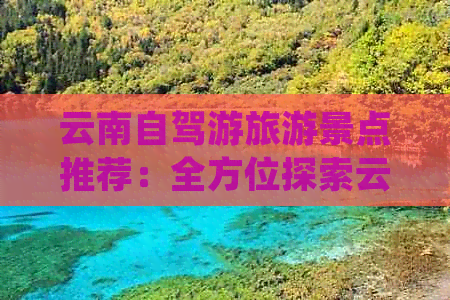 云南自驾游旅游景点推荐：全方位探索云南值得一游的地方