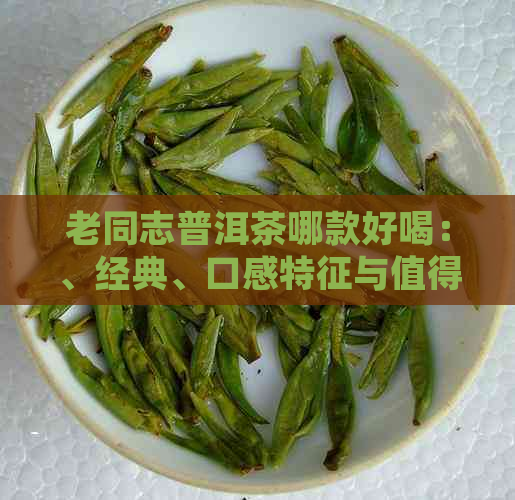 老同志普洱茶哪款好喝：、经典、口感特征与值得收藏的选择