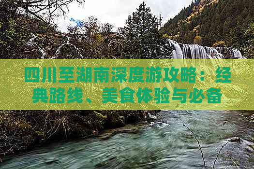 四川至湖南深度游攻略：经典路线、美食体验与必备指南