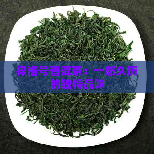 梓洛号普洱茶：一悠久历的独特品味