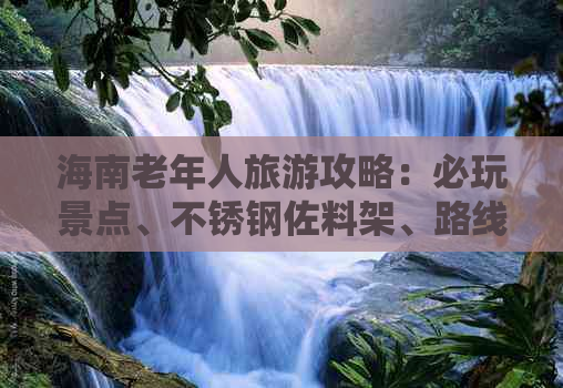 海南老年人旅游攻略：必玩景点、不锈钢佐料架、路线大全