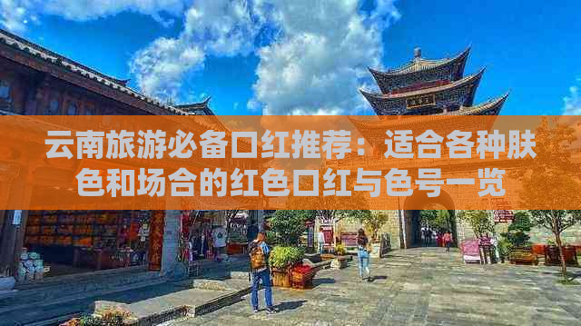 云南旅游必备口红推荐：适合各种肤色和场合的红色口红与色号一览