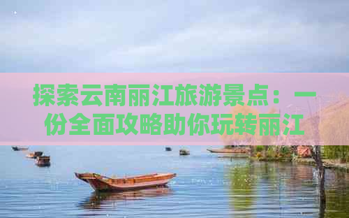 探索云南丽江旅游景点：一份全面攻略助你玩转丽江