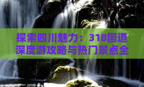 探索四川魅力：318国道深度游攻略与热门景点全解析