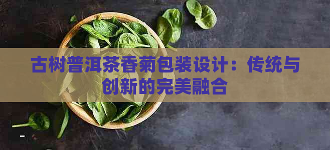 古树普洱茶香菊包装设计：传统与创新的完美融合