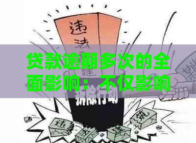 贷款逾期多次的全面影响：不仅影响信用，还可能导致法律纠纷和财产损失