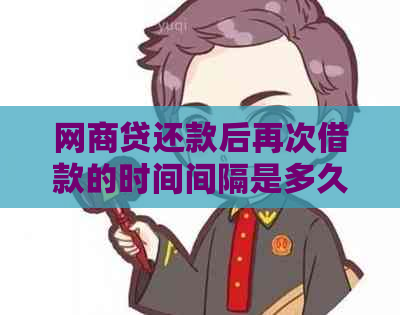 网商贷还款后再次借款的时间间隔是多久？如何确保在合适的时间点进行贷款？