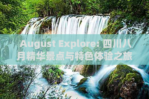  August Explore: 四川八月精华景点与特色体验之旅推荐