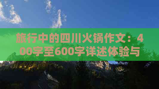 旅行中的四川火锅作文：400字至600字详述体验与感悟